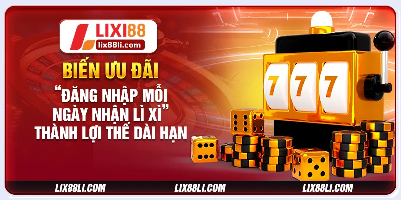 Biến ưu đãi “đăng nhập mỗi ngày nhận lì xì” thành lợi thế dài hạn Biến ưu đãi “đăng nhập mỗi ngày nhận lì xì” thành lợi thế dài hạn